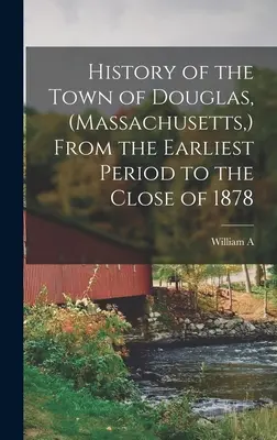 Dejiny mesta Douglas (Massachusetts, ) od najstaršieho obdobia do konca roku 1878 - History of the Town of Douglas, (Massachusetts, ) From the Earliest Period to the Close of 1878