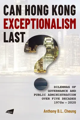 Môže hongkonská výnimočnosť pretrvať? Dilemy riadenia a verejnej správy v priebehu piatich desaťročí, 1970 - 2020 - Can Hong Kong Exceptionalism Last?: Dilemmas of Governance and Public Administration Over Five Decades, 1970s-2020