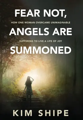 Nebojte sa, anjeli sú povolaní: Ako jedna žena prekonala nepredstaviteľné utrpenie, aby žila radostný život - Fear Not, Angels Are Summoned: How One Woman Overcame Unimaginable Suffering to Live a Life of Joy