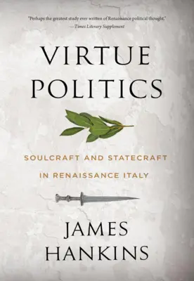 Politika cnosti: Dusno a štátnické umenie v renesančnom Taliansku - Virtue Politics: Soulcraft and Statecraft in Renaissance Italy