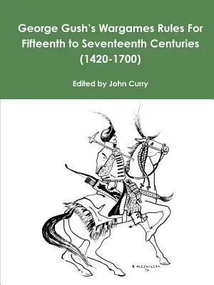 George Gush: Wargames Rules For Fifteenth to Seventeenth Centuries (1420-1700) - George Gush's Wargames Rules For Fifteenth to Seventeenth Centuries (1420-1700)