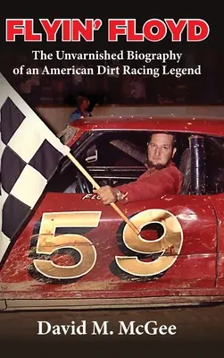Flyin' Floyd - Neskreslený životopis legendy amerických pretekov na okruhoch - Flyin' Floyd - The Unvarnished Biography of an American Dirt Racing Legend
