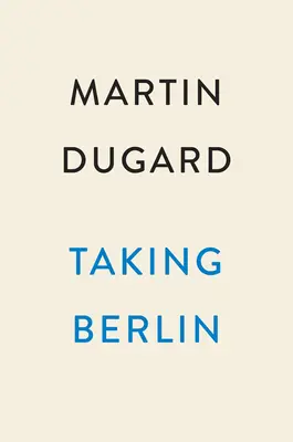 Dobývanie Berlína: Krvavé preteky o porážku Tretej ríše - Taking Berlin: The Bloody Race to Defeat the Third Reich