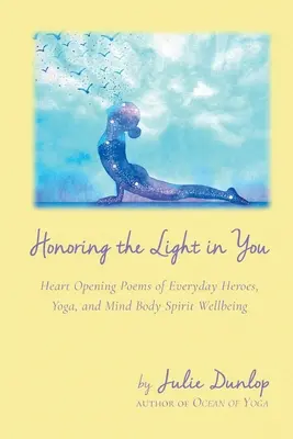 Uctievanie svetla vo vás: Básne otvárajúce srdce o hrdinoch všedného dňa, joge a duševnej pohode tela a ducha. - Honoring the Light in You: Heart Opening Poems of Everyday Heroes, Yoga, and Mind Body Spirit Wellbeing