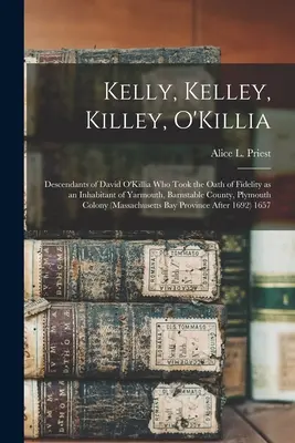 Kelly, Kelley, Killey, O'Killia: Potomkovia Davida O'Killia, ktorý zložil prísahu vernosti ako obyvateľ mesta Yarmouth, okres Barnstable, Plymouth - Kelly, Kelley, Killey, O'Killia: Descendants of David O'Killia Who Took the Oath of Fidelity as an Inhabitant of Yarmouth, Barnstable County, Plymouth