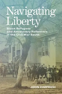 Navigácia za slobodou: Čierni utečenci a reformátori proti otroctvu na juhu počas občianskej vojny - Navigating Liberty: Black Refugees and Antislavery Reformers in the Civil War South