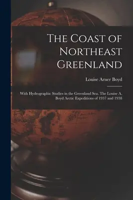 Pobrežie severovýchodného Grónska: S hydrografickými štúdiami v Grónskom mori. Arktické expedície Louise A. Boydovej v rokoch 1937 a 1938 - The Coast of Northeast Greenland: With Hydrographic Studies in the Greenland Sea. The Louise A. Boyd Arctic Expeditions of 1937 and 1938
