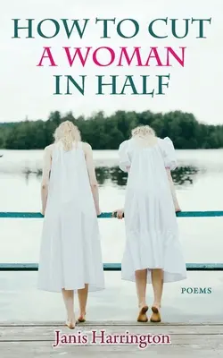 Ako rozrezať ženu na polovicu: Básne: - How to Cut a Woman in Half: Poems