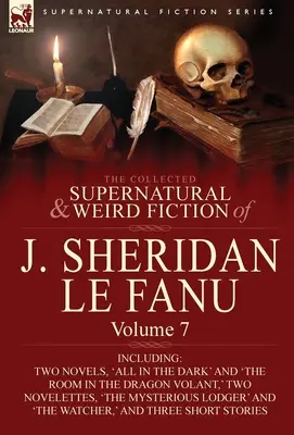 The Collected Supernatural and Weird Fiction of J. Sheridan Le Fanu: Vrátane dvoch románov: „Všetko v temnotách“ a „Izba v dračej voli“. - The Collected Supernatural and Weird Fiction of J. Sheridan Le Fanu: Volume 7-Including Two Novels, 'All in the Dark' and 'The Room in the Dragon Vola