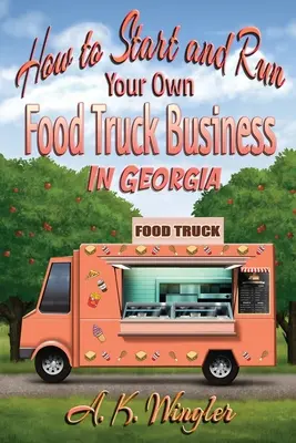 Ako začať a prevádzkovať vlastný podnik s nákladnými potravinami v Georgii - How to Start and Run Your Own Food Truck Business in Georgia
