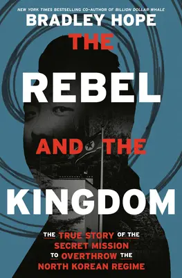 Rebel a kráľovstvo: Kráľovstvo: Pravdivý príbeh tajnej misie s cieľom zvrhnúť severokórejský režim - The Rebel and the Kingdom: The True Story of the Secret Mission to Overthrow the North Korean Regime