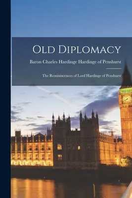 Stará diplomacia; spomienky lorda Hardingeho z Penshurstu - Old Diplomacy; the Reminiscences of Lord Hardinge of Penshurst