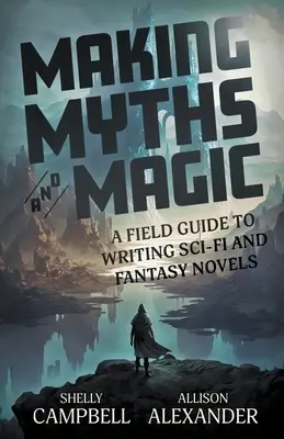 Tvorba mýtov a mágie: Praktický sprievodca písaním sci-fi a fantasy románov - Making Myths and Magic: A Field Guide to Writing Sci-Fi and Fantasy Novels