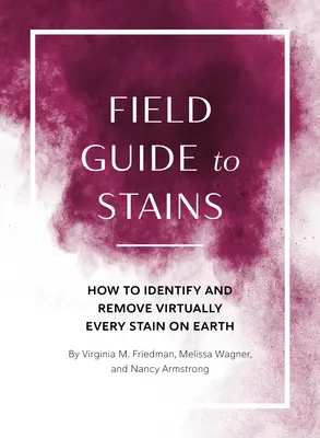 Poľný sprievodca škvrnami: Ako identifikovať a odstrániť prakticky všetky škvrny na svete - Field Guide to Stains: How to Identify and Remove Virtually Every Stain on Earth