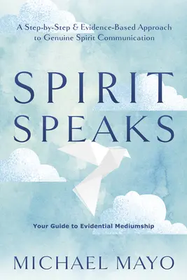 Duch hovorí: Krok za krokom a na dôkazoch založený prístup k skutočnej komunikácii s duchmi - Spirit Speaks: A Step-By-Step & Evidence-Based Approach to Genuine Spirit Communication
