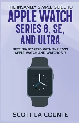Šialene jednoduchý sprievodca hodinkami Apple Watch Series 8, SE a Ultra: Začíname s hodinkami Apple Watch 2022 a systémom WatchOS 9 - The Insanely Simple Guide to Apple Watch Series 8, SE, and Ultra: Getting Started With the 2022 Apple Watch and WatchOS 9