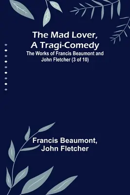 Bláznivý milenec, tragikomédia; diela Francisa Beaumonta a Johna Fletchera (3 z 10) - The Mad Lover, a Tragi-Comedy; The Works of Francis Beaumont and John Fletcher (3 of 10)