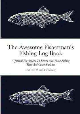 Úžasný rybársky denník: Denník pre rybárov na zaznamenávanie a sledovanie rybárskych výletov a štatistík úlovkov - The Awesome Fisherman's Fishing Log Book: A Journal For Anglers To Record And Track Fishing Trips And Catch Statistics