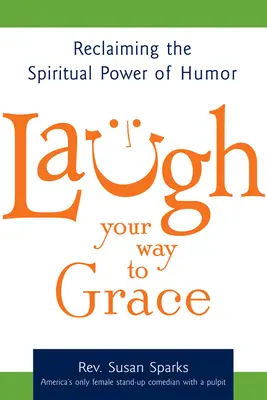 Smej sa na ceste k milosti: Znovuzískanie duchovnej sily humoru - Laugh Your Way to Grace: Reclaiming the Spiritual Power of Humor