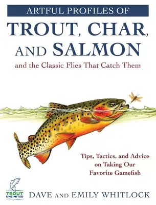 Umelecké profily pstruhov, jalcov a lososov a klasické mušky na ich lov: tipy, taktika a rady na lov našich obľúbených rýb - Artful Profiles of Trout, Char, and Salmon and the Classic Flies That Catch Them: Tips, Tactics, and Advice on Taking Our Favorite Gamefish