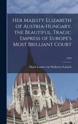 Jej veličenstvo Alžbeta Rakúsko-Uhorská, krásna, tragická cisárovná najbizarnejšieho dvora Európy; 1934 - Her Majesty Elizabeth of Austria-Hungary, the Beautiful, Tragic Empress of Europe's Most Brilliant Court; 1934