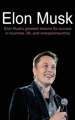 Elon Musk: Najväčšie lekcie Elona Muska pre úspech v podnikaní, živote a podnikaní - Elon Musk: Elon Musk's greatest lessons for success in business, life, and entrepreneurship