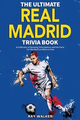 Kniha zaujímavostí o Reale Madrid: Zbierka úžasných kvízov a zábavných faktov pre zarytých fanúšikov Los Blancos! - The Ultimate Real Madrid Trivia Book: A Collection of Amazing Trivia Quizzes and Fun Facts for Die-Hard Los Blancos Fans!