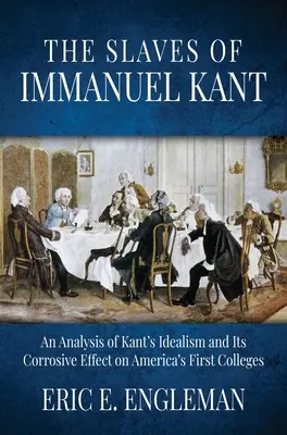 Otroci Immanuela Kanta: Analýza Kantovho idealizmu a jeho korozívneho vplyvu na prvé americké vysoké školy - The Slaves of Immanuel Kant: An Analysis of Kant's Idealism and Its Corrosive Effect on America's First Colleges