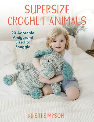 Superveľké háčkované zvieratká: 20 rozkošných amigurumi vo veľkosti na maznanie - Supersize Crochet Animals: 20 Adorable Amigurumi Sized to Snuggle