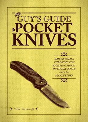 Sprievodca vreckovými nožmi pre mužov: Príručka pre drsňákov: hry, tipy na hádzanie, bojové pohyby, outdoorové zručnosti a iné chlapské veci - The Guy's Guide to Pocket Knives: Badass Games, Throwing Tips, Fighting Moves, Outdoor Skills and Other Manly Stuff