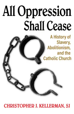 Všetok útlak prestane: A History of Slavery, Abolitionism, and Catholic Church (Dejiny otroctva, abolicionizmu a katolíckej cirkvi) - All Oppression Shall Cease: A History of Slavery, Abolitionism, and the Catholic Church