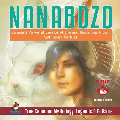 Nanabozo - kanadský mocný stvoriteľ života a smiešny klaun Mytológia pre deti Pravdivá kanadská mytológia, legendy a folklór - Nanabozo - Canada's Powerful Creator of Life and Ridiculous Clown Mythology for Kids True Canadian Mythology, Legends & Folklore