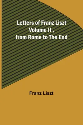 Listy Franza Liszta II. diel, od Ríma po koniec - Letters of Franz Liszt Volume II, from Rome to the End
