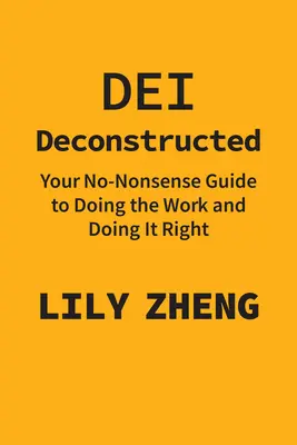 Dei Deconstructed: Vaša príručka, ako robiť prácu a robiť ju správne - Dei Deconstructed: Your No-Nonsense Guide to Doing the Work and Doing It Right