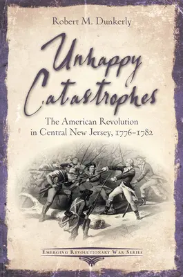Nešťastné katastrofy: Americká revolúcia v strednom New Jersey, 1776-1782 - Unhappy Catastrophes: The American Revolution in Central New Jersey, 1776-1782