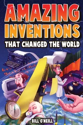 Úžasné vynálezy, ktoré zmenili svet: Pravdivé príbehy o revolučných a náhodných vynálezoch, ktoré zmenili náš svet - Amazing Inventions That Changed The World: The True Stories About The Revolutionary And Accidental Inventions That Changed Our World