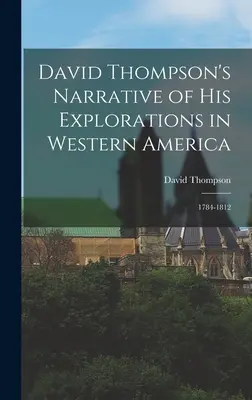 Rozprávanie Davida Thompsona o jeho výskumoch v západnej Amerike: 1784 - 1812 - David Thompson's Narrative of His Explorations in Western America: 1784-1812