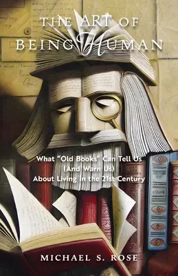 Umenie byť človekom: Čo nám staré knihy môžu povedať (a varovať nás) o živote v 21. storočí - The Art of Being Human: What Old Books Can Tell Us (And Warn Us) About Living in the 21st Century