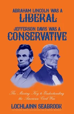Abraham Lincoln bol liberál, Jefferson Davis bol konzervatívec: Chýbajúci kľúč k pochopeniu americkej občianskej vojny - Abraham Lincoln Was a Liberal, Jefferson Davis Was a Conservative: The Missing Key to Understanding the American Civil War