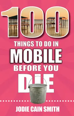 100 vecí, ktoré musíte urobiť v meste Mobile, kým zomriete - 100 Things to Do in Mobile Before You Die