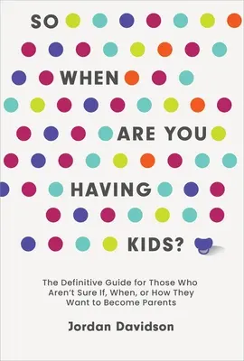Tak kedy budete mať deti: Definitívny sprievodca pre tých, ktorí si nie sú istí, či, kedy alebo ako sa chcú stať rodičmi - So When Are You Having Kids: The Definitive Guide for Those Who Aren't Sure If, When, or How They Want to Become Parents