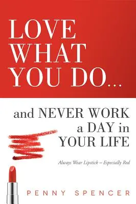 Milujte to, čo robíte... a nikdy v živote nepracujte: Vždy nos rúž - najmä červený - Love What You Do...and Never Work a Day in Your Life: Always Wear Lipstick--Especially Red