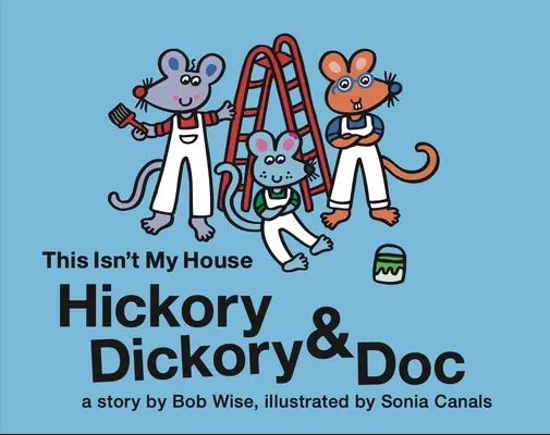 Hickory Dickory & Doc Toto nie je môj dom: A Colorful Story of Three Mice and Their House Painting Business - Hickory Dickory & Doc This Isn't My House: A Colorful Story of Three Mice and Their House Painting Business