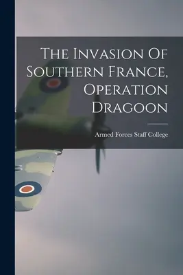 Invázia do južného Francúzska, operácia Dragoon (Armed Forces Staff College (U.S. )) - The Invasion Of Southern France, Operation Dragoon (Armed Forces Staff College (U S ))