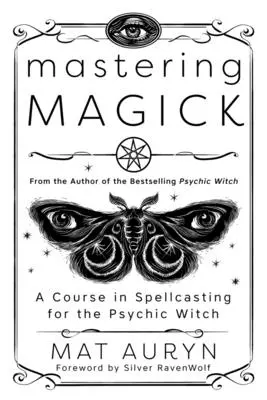 Ovládanie mágie: Kurz čarovania pre psychickú čarodejnicu - Mastering Magick: A Course in Spellcasting for the Psychic Witch