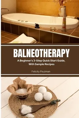 Balneoterapia: Príručka pre začiatočníkov v 3 krokoch, ako začať s ukážkovými receptami - Balneotherapy: A Beginner's 3-Step Quick Start Guide, With Sample Recipes