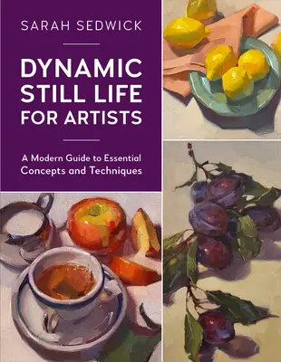 Dynamické zátišie pre umelcov: Moderný sprievodca základnými koncepciami a technikami - Dynamic Still Life for Artists: A Modern Guide to Essential Concepts and Techniques