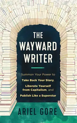 Zblúdilý spisovateľ: Vyzvite svoju silu, aby ste získali späť svoj príbeh, oslobodili sa od kapitalizmu a publikovali ako superhviezda. - The Wayward Writer: Summon Your Power to Take Back Your Story, Liberate Yourself from Capitalism, and Publish Like a Superstar