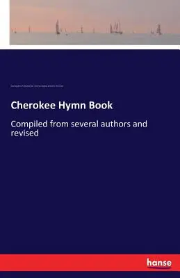 Cherokee Hymn Book (Cherokeeská hymnická kniha): Zostavená od viacerých autorov a revidovaná - Cherokee Hymn Book: Compiled from several authors and revised