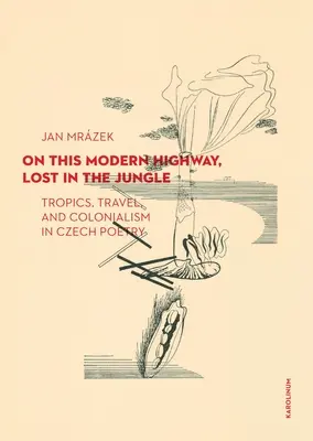 Na tejto modernej diaľnici, stratený v džungli: Tropy, cestovanie a kolonializmus v českej poézii - On This Modern Highway, Lost in the Jungle: Tropics, Travel, and Colonialism in Czech Poetry